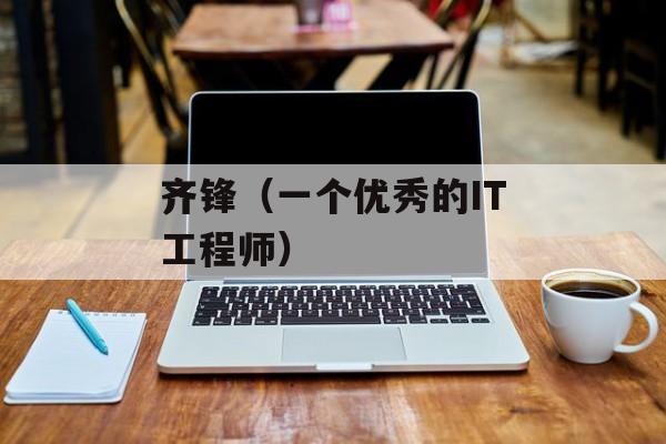 齐锋（一个优秀的IT工程师）-第1张图片-
