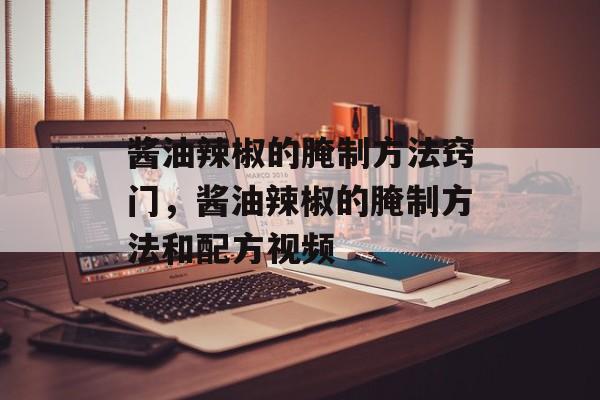 酱油辣椒的腌制方法窍门，酱油辣椒的腌制方法和配方视频-第1张图片-