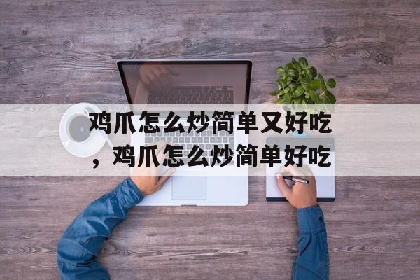 鸡爪怎么炒简单又好吃，鸡爪怎么炒简单好吃-第1张图片-