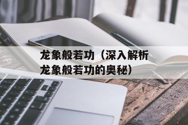 龙象般若功（深入解析龙象般若功的奥秘）-第1张图片-