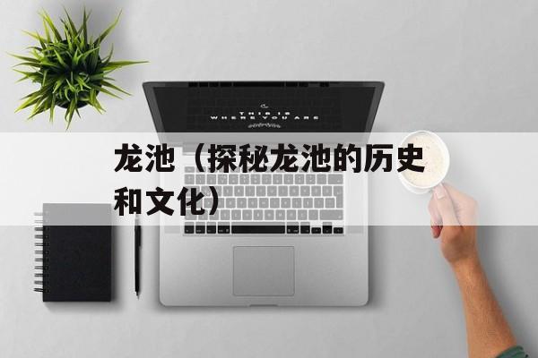 龙池（探秘龙池的历史和文化）-第1张图片-
