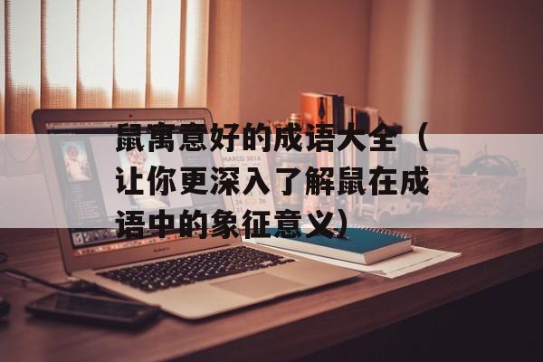 鼠寓意好的成语大全（让你更深入了解鼠在成语中的象征意义）-第1张图片-