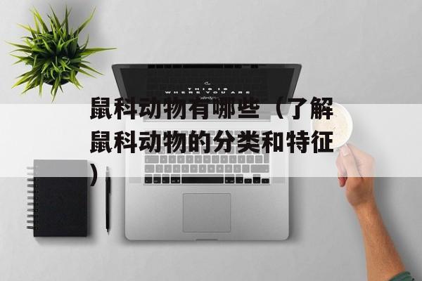 鼠科动物有哪些（了解鼠科动物的分类和特征）-第1张图片-