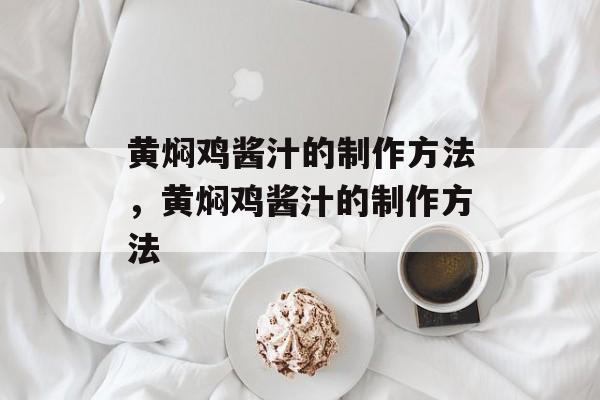 黄焖鸡酱汁的制作方法，黄焖鸡酱汁的制作方法-第1张图片-