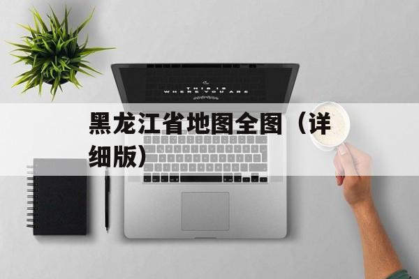 黑龙江省地图全图（详细版）-第1张图片-