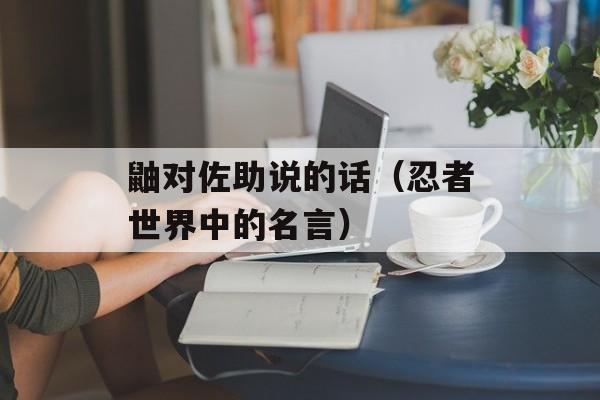 鼬对佐助说的话（忍者世界中的名言）-第1张图片-