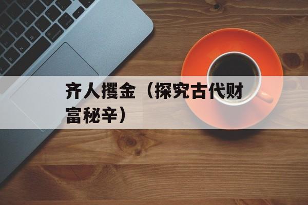 齐人攫金（探究古代财富秘辛）-第1张图片-