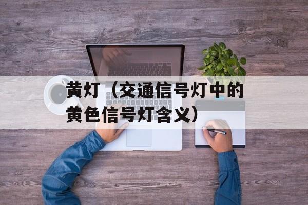 黄灯（交通信号灯中的黄色信号灯含义）-第1张图片-