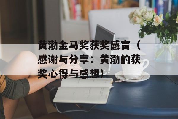 黄渤金马奖获奖感言（感谢与分享：黄渤的获奖心得与感想）-第1张图片-