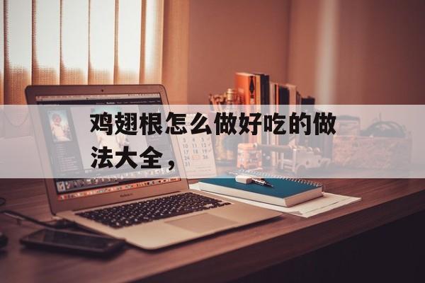鸡翅根怎么做好吃的做法大全，-第1张图片-