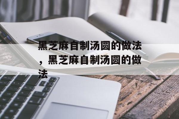 黑芝麻自制汤圆的做法，黑芝麻自制汤圆的做法-第1张图片-