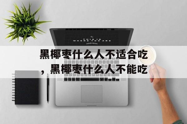 黑椰枣什么人不适合吃，黑椰枣什么人不能吃-第1张图片-