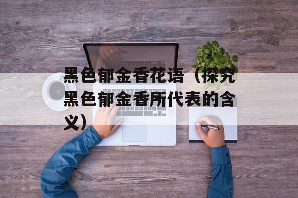 黑色郁金香花语（探究黑色郁金香所代表的含义）-第1张图片-