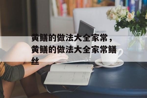 黄鳝的做法大全家常，黄鳝的做法大全家常鳝丝-第1张图片-
