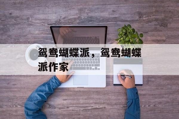 鸳鸯蝴蝶派，鸳鸯蝴蝶派作家-第1张图片-