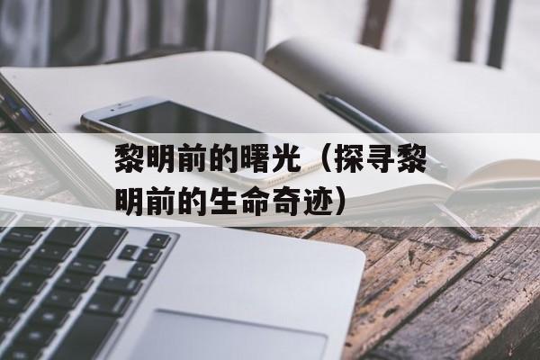 黎明前的曙光（探寻黎明前的生命奇迹）-第1张图片-
