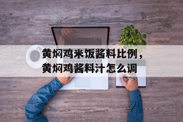 黄焖鸡米饭酱料比例，黄焖鸡酱料汁怎么调-第1张图片-