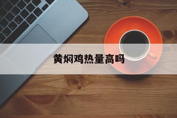 黄焖鸡热量高吗-第1张图片-