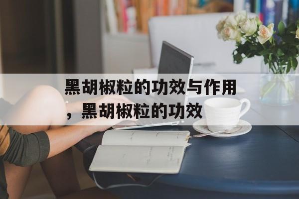 黑胡椒粒的功效与作用，黑胡椒粒的功效-第1张图片-