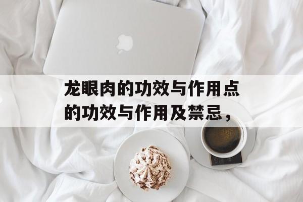 龙眼肉的功效与作用点的功效与作用及禁忌，-第1张图片-