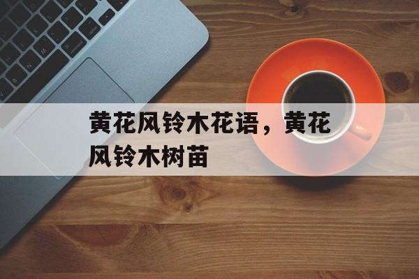 黄花风铃木花语，黄花风铃木树苗-第1张图片-