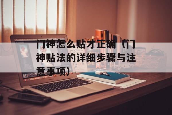 门神怎么贴才正确（门神贴法的详细步骤与注意事项）-第1张图片-