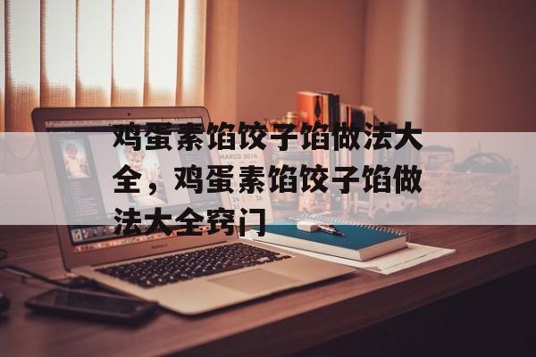 鸡蛋素馅饺子馅做法大全，鸡蛋素馅饺子馅做法大全窍门-第1张图片-