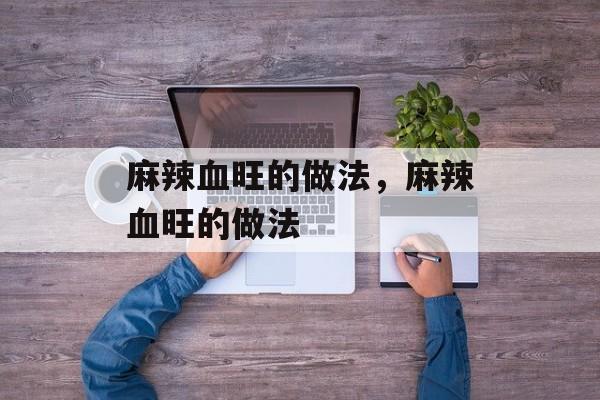 麻辣血旺的做法，麻辣血旺的做法-第1张图片-