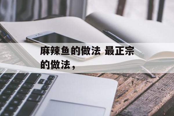 麻辣鱼的做法 最正宗的做法，-第1张图片-