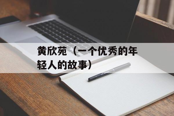 黄欣苑（一个优秀的年轻人的故事）-第1张图片-