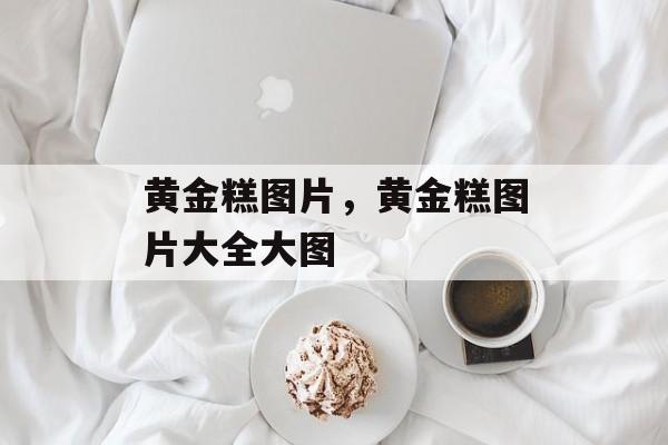 黄金糕图片，黄金糕图片大全大图-第1张图片-