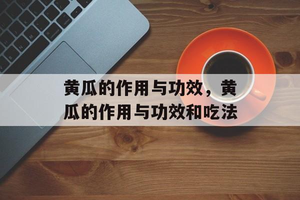 黄瓜的作用与功效，黄瓜的作用与功效和吃法-第1张图片-