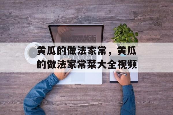 黄瓜的做法家常，黄瓜的做法家常菜大全视频-第1张图片-