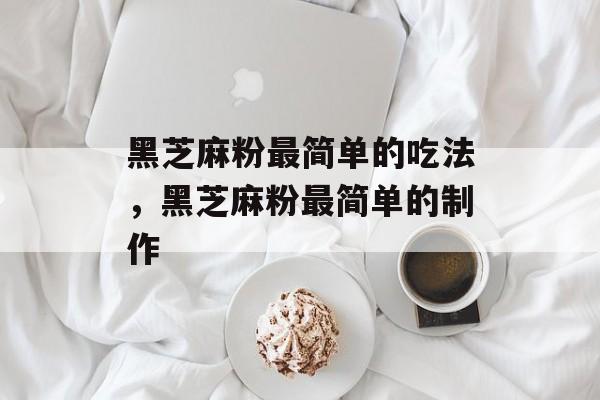 黑芝麻粉最简单的吃法，黑芝麻粉最简单的制作-第1张图片-