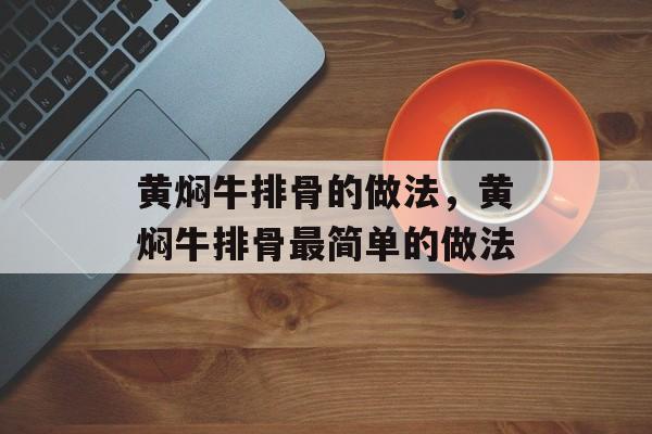 黄焖牛排骨的做法，黄焖牛排骨最简单的做法-第1张图片-