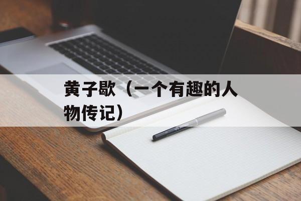 黄子歇（一个有趣的人物传记）-第1张图片-