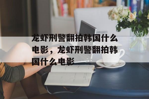 龙虾刑警翻拍韩国什么电影，龙虾刑警翻拍韩国什么电影-第1张图片-