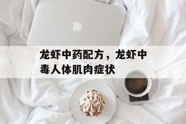 龙虾中药配方，龙虾中毒人体肌肉症状-第1张图片-