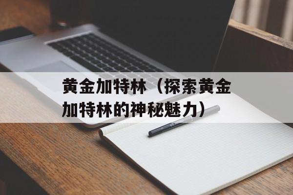 黄金加特林（探索黄金加特林的神秘魅力）-第1张图片-