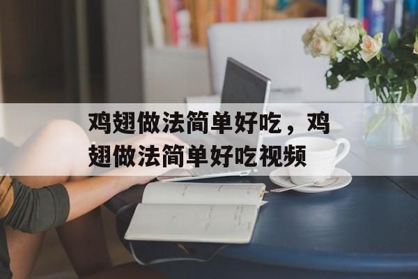 鸡翅做法简单好吃，鸡翅做法简单好吃视频-第1张图片-