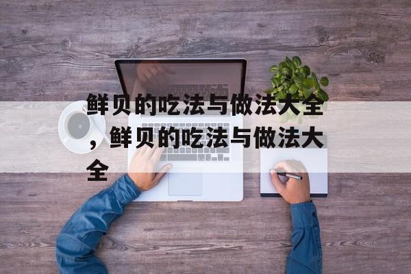 鲜贝的吃法与做法大全，鲜贝的吃法与做法大全-第1张图片-