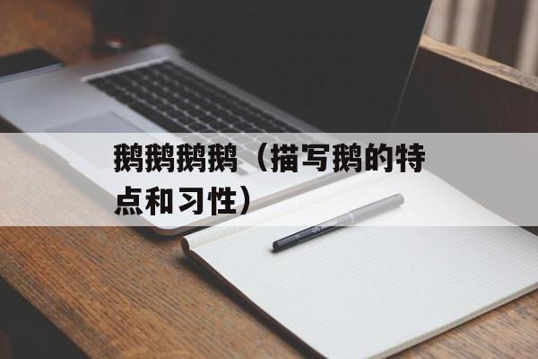 鹅鹅鹅鹅（描写鹅的特点和习性）-第1张图片-