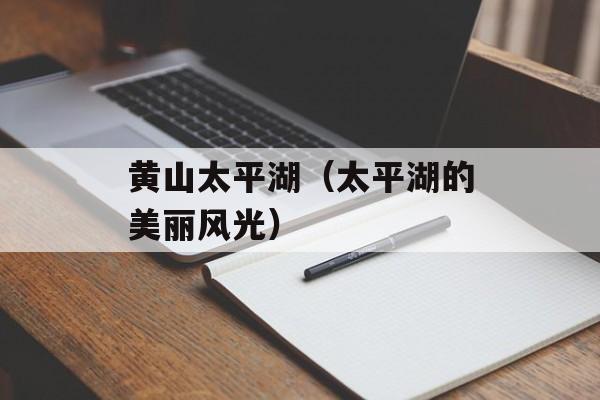 黄山太平湖（太平湖的美丽风光）-第1张图片-