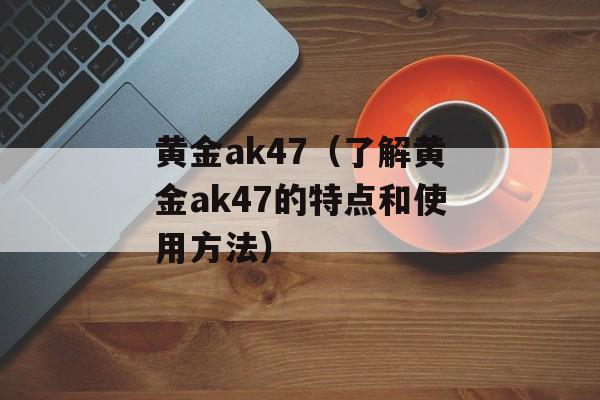 黄金ak47（了解黄金ak47的特点和使用方法）-第1张图片-