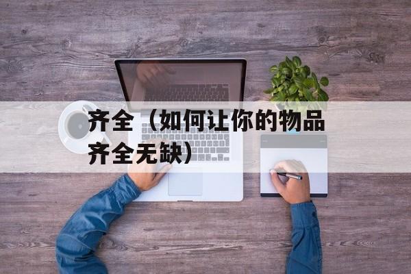 齐全（如何让你的物品齐全无缺）-第1张图片-