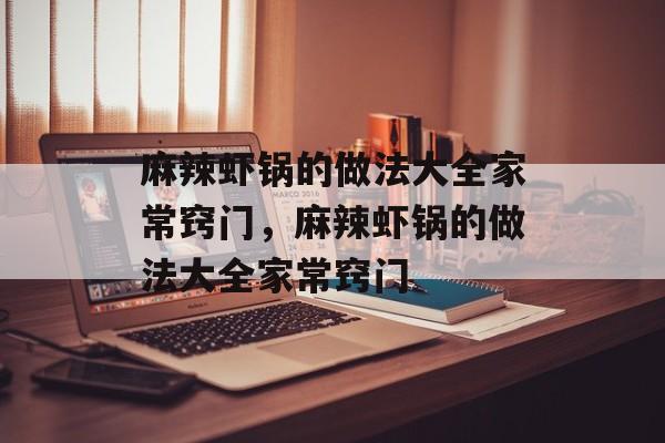 麻辣虾锅的做法大全家常窍门，麻辣虾锅的做法大全家常窍门-第1张图片-