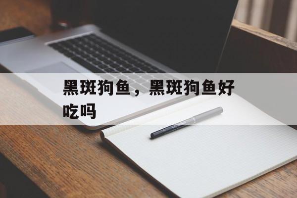黑斑狗鱼，黑斑狗鱼好吃吗-第1张图片-
