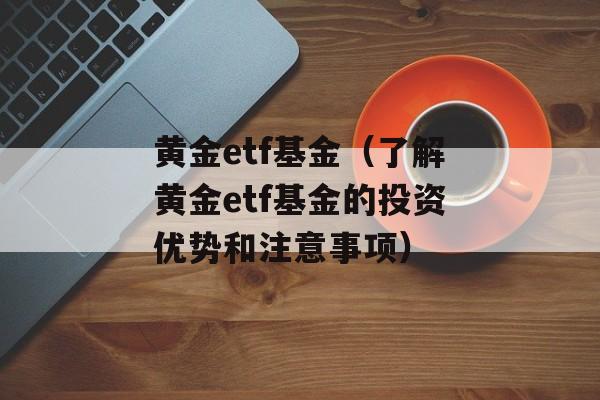 黄金etf基金（了解黄金etf基金的投资优势和注意事项）-第1张图片-