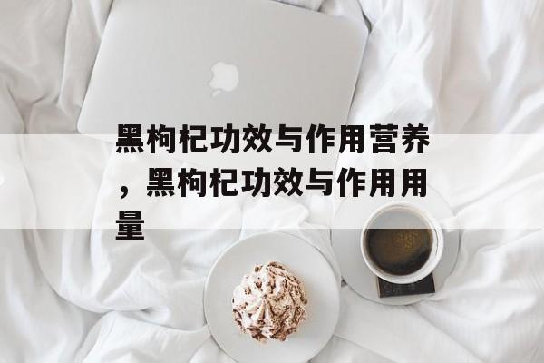 黑枸杞功效与作用营养，黑枸杞功效与作用用量-第1张图片-