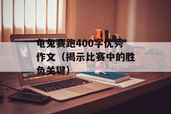 龟兔赛跑400字优秀作文（揭示比赛中的胜负关键）-第1张图片-
